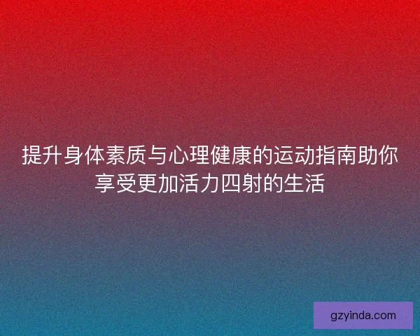 提升身体素质与心理健康的运动指南助你享受更加活力四射的生活