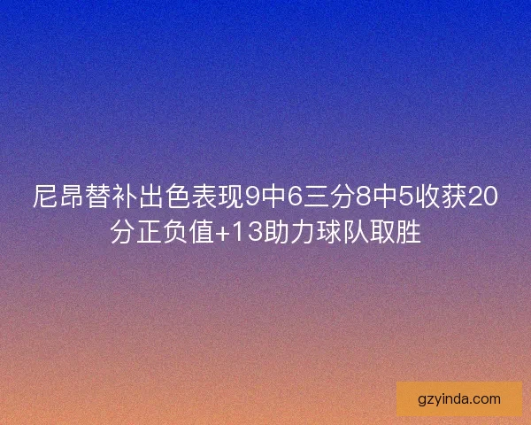 尼昂替补出色表现9中6三分8中5收获20分正负值+13助力球队取胜