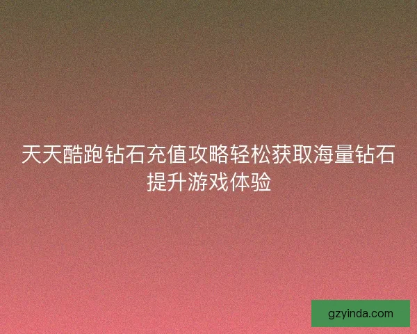 天天酷跑钻石充值攻略轻松获取海量钻石提升游戏体验