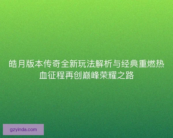 皓月版本传奇全新玩法解析与经典重燃热血征程再创巅峰荣耀之路
