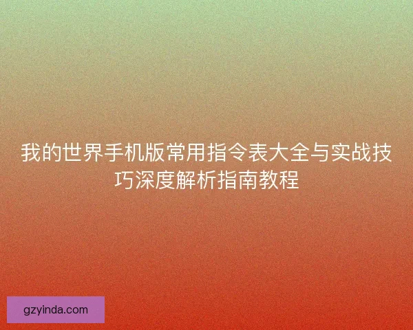 我的世界手机版常用指令表大全与实战技巧深度解析指南教程