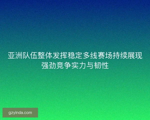 亚洲队伍整体发挥稳定多线赛场持续展现强劲竞争实力与韧性