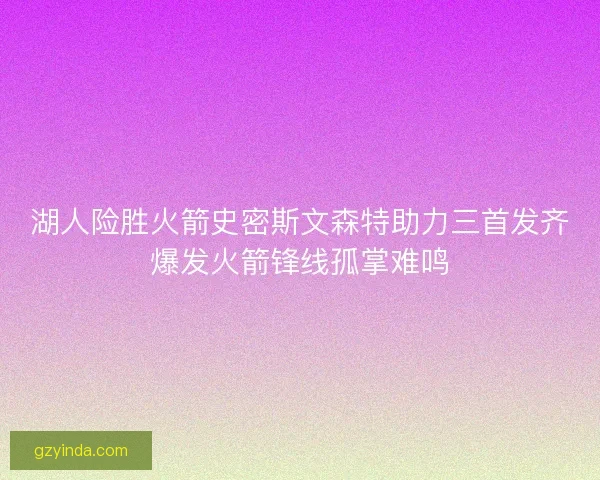 湖人险胜火箭史密斯文森特助力三首发齐爆发火箭锋线孤掌难鸣