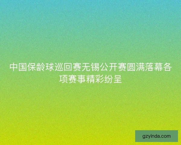 中国保龄球巡回赛无锡公开赛圆满落幕各项赛事精彩纷呈