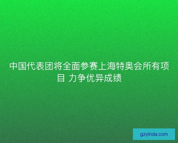 中国代表团将全面参赛上海特奥会所有项目 力争优异成绩